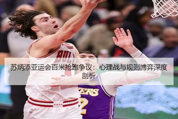 苏炳添亚运会百米抢跑争议：心理战与规则博弈深度剖析
