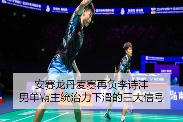 安赛龙丹麦赛再负李诗沣 男单霸主统治力下滑的三大信号