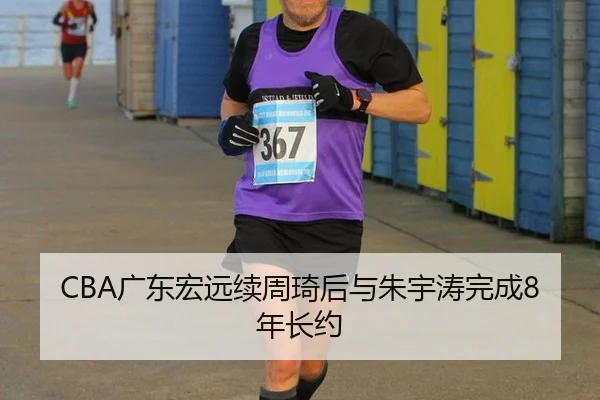 CBA广东宏远续周琦后与朱宇涛完成8年长约